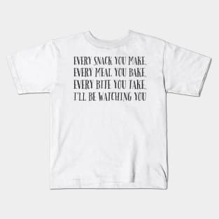 Every snack you make, every meal you bake, every bite you take, I'll be watching you Kids T-Shirt